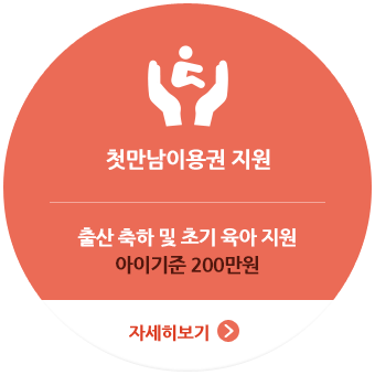 
					첫만남이용권 지원,
					출산 축하 및 초기 육아 지원, 아이기준 200만원
					자세히보기